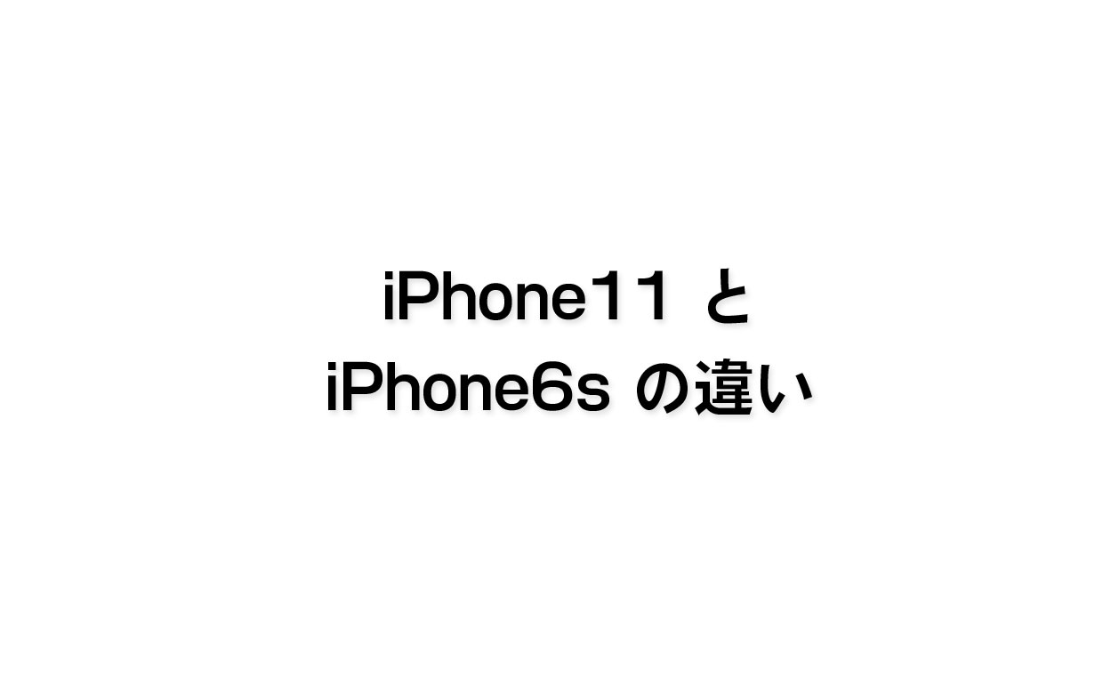 iPhone11注文！iPhone6sとiPhone11の違い。